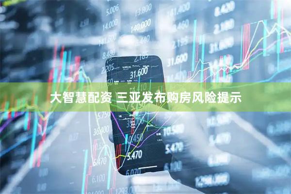 大智慧配资 三亚发布购房风险提示