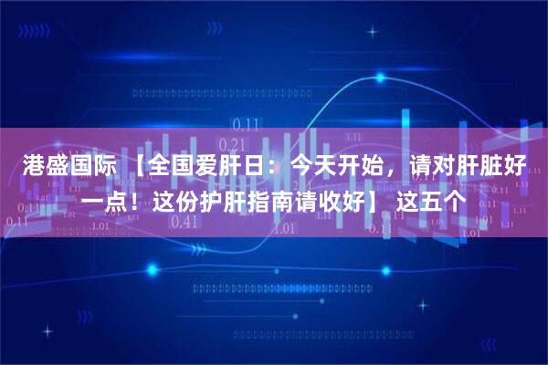 港盛国际 【全国爱肝日：今天开始，请对肝脏好一点！这份护肝指南请收好】 这五个