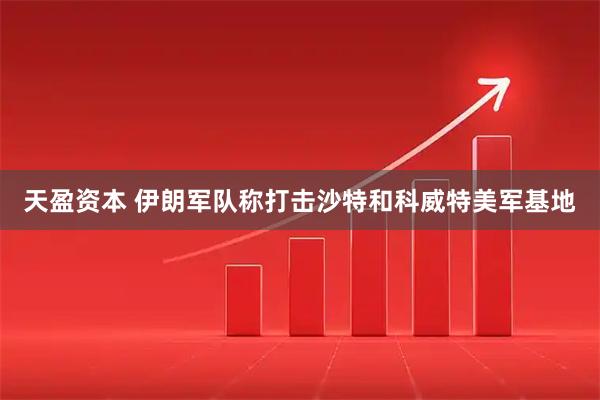 天盈资本 伊朗军队称打击沙特和科威特美军基地