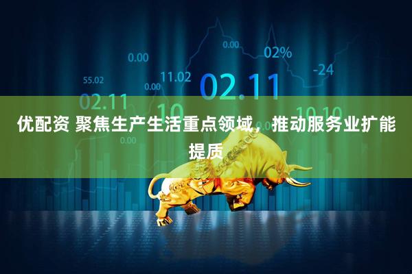 优配资 聚焦生产生活重点领域，推动服务业扩能提质