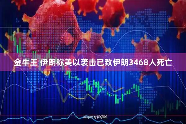 金牛王 伊朗称美以袭击已致伊朗3468人死亡