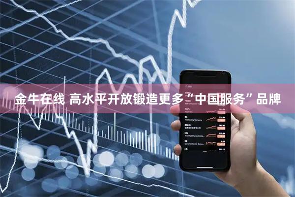 金牛在线 高水平开放锻造更多“中国服务”品牌