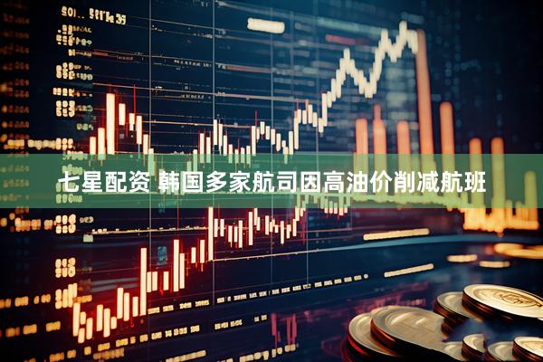七星配资 韩国多家航司因高油价削减航班