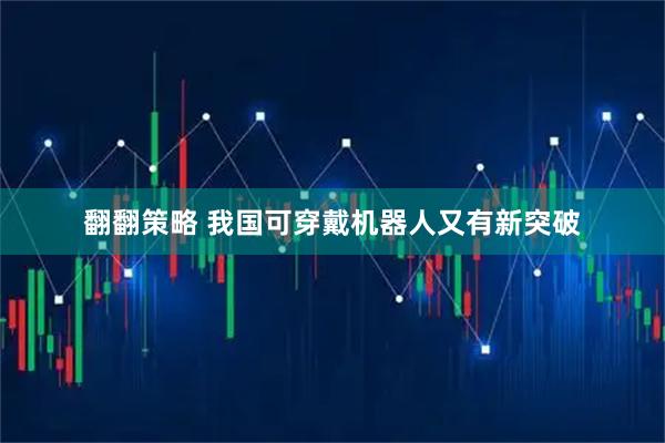 翻翻策略 我国可穿戴机器人又有新突破