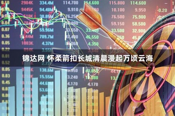 锦达网 怀柔箭扣长城清晨漫起万顷云海