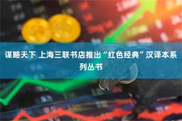 谋略天下 上海三联书店推出“红色经典”汉译本系列丛书