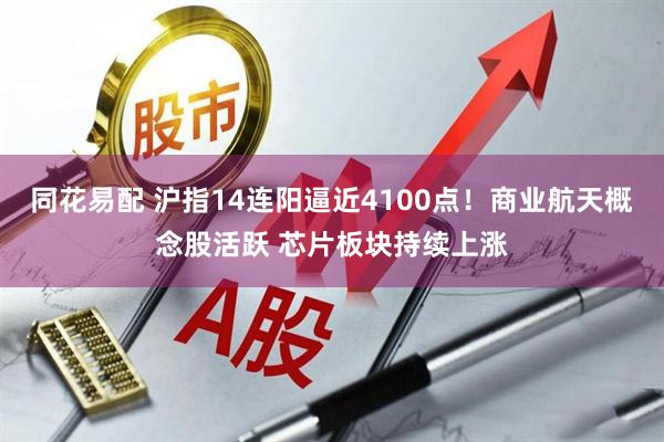 同花易配 沪指14连阳逼近4100点！商业航天概念股活跃 芯片板块持续上涨
