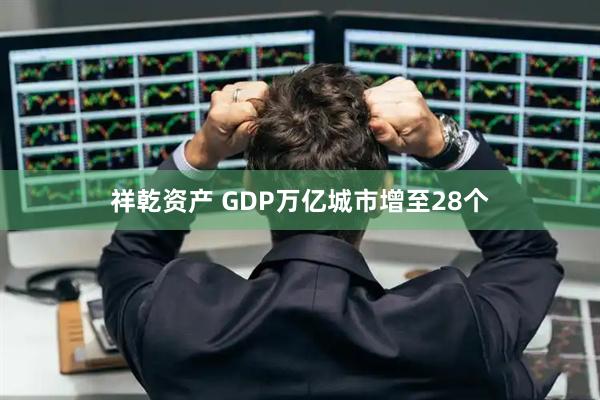 祥乾资产 GDP万亿城市增至28个