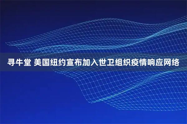 寻牛堂 美国纽约宣布加入世卫组织疫情响应网络