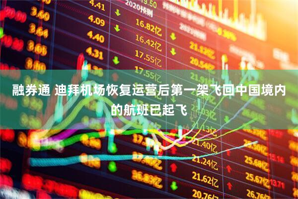 融券通 迪拜机场恢复运营后第一架飞回中国境内的航班已起飞