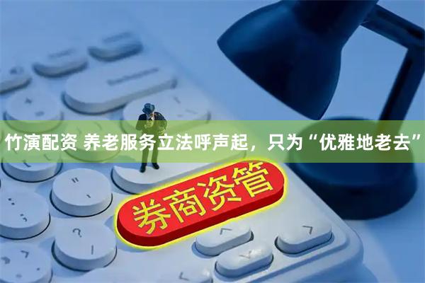 竹演配资 养老服务立法呼声起，只为“优雅地老去”