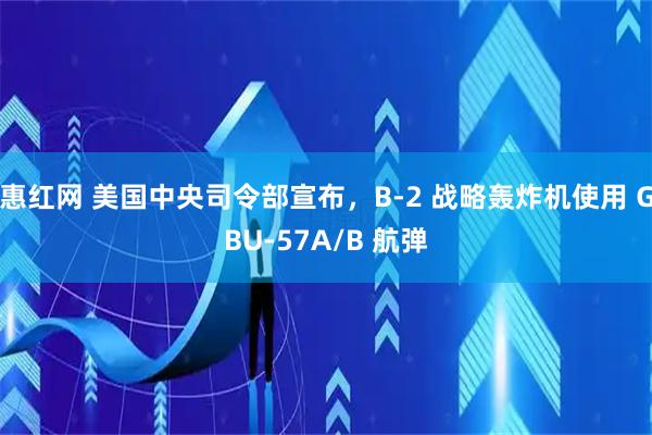 惠红网 美国中央司令部宣布，B‑2 战略轰炸机使用 GBU‑57A/B 航弹