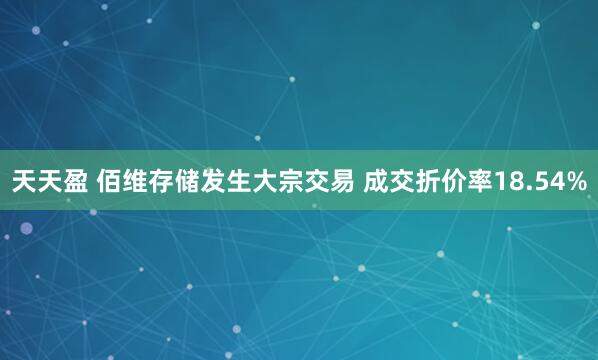 天天盈 佰维存储发生大宗交易 成交折价率18.54%
