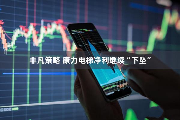 非凡策略 康力电梯净利继续“下坠”