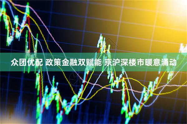 众团优配 政策金融双赋能 京沪深楼市暖意涌动