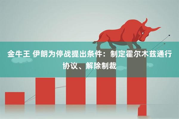 金牛王 伊朗为停战提出条件：制定霍尔木兹通行协议、解除制裁