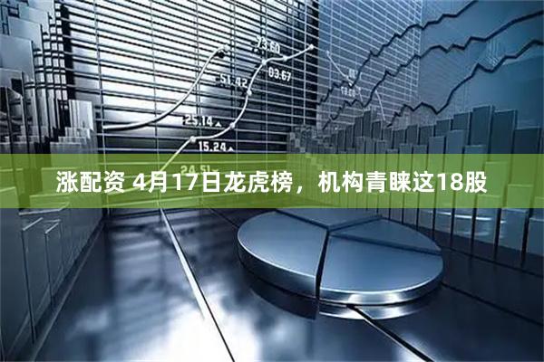 涨配资 4月17日龙虎榜，机构青睐这18股