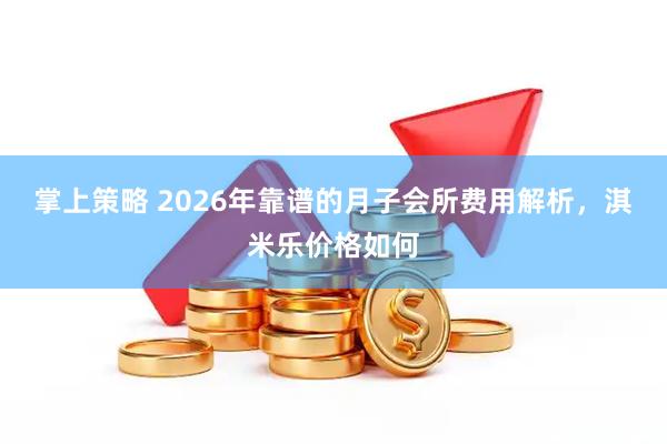 掌上策略 2026年靠谱的月子会所费用解析，淇米乐价格如何