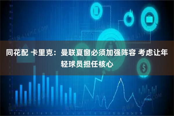 同花配 卡里克：曼联夏窗必须加强阵容 考虑让年轻球员担任核心