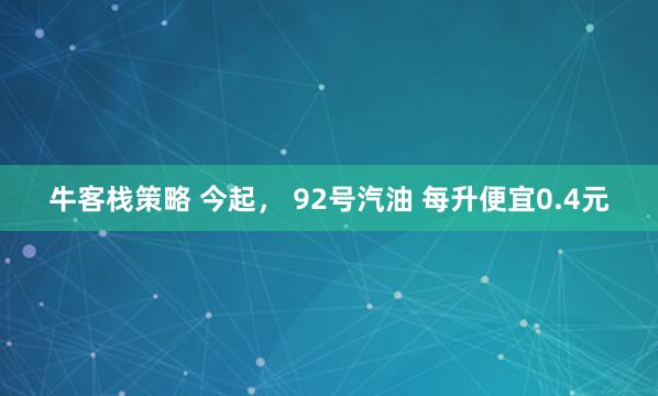 牛客栈策略 今起, 92号汽油 每升便宜0.4元