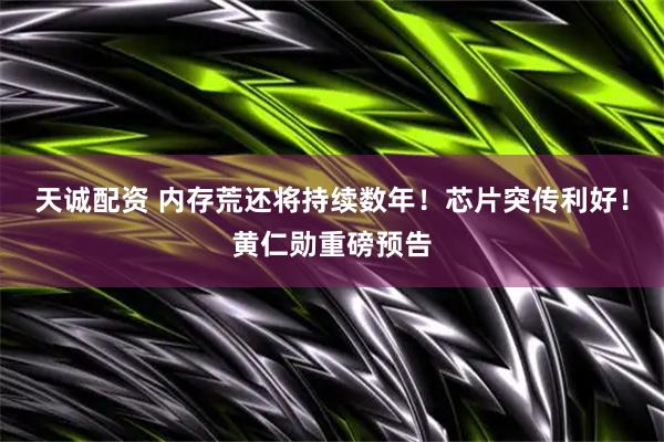 天诚配资 内存荒还将持续数年！芯片突传利好！黄仁勋重磅预告