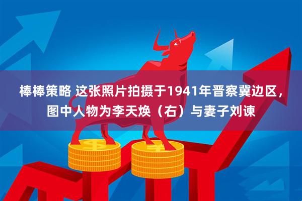 棒棒策略 这张照片拍摄于1941年晋察冀边区，图中人物为李天焕（右）与妻子刘谏