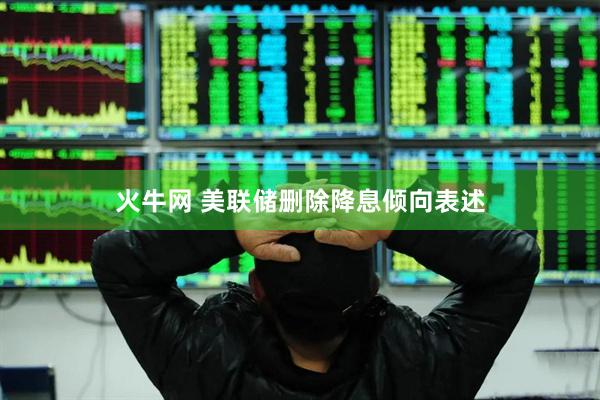 火牛网 美联储删除降息倾向表述