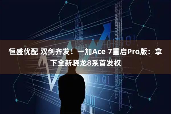 恒盛优配 双剑齐发！一加Ace 7重启Pro版：拿下全新骁龙8系首发权