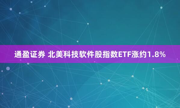 通盈证券 北美科技软件股指数ETF涨约1.8%